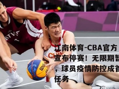 江南体育-CBA官方宣布停赛！无限期暂停，球员疫情防控成首要任务