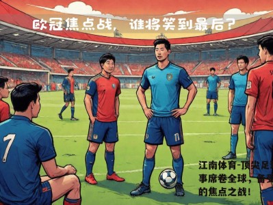 江南体育-顶尖足球赛事席卷全球，备受关注的焦点之战！