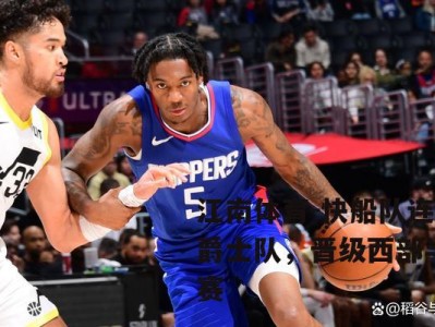 江南体育-快船队连胜爵士队，晋级西部半决赛