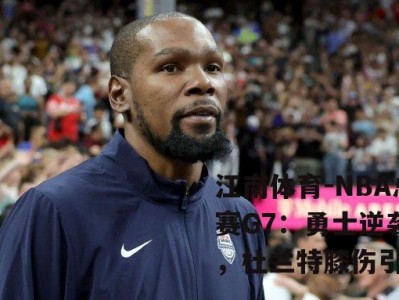 江南体育-NBA总决赛G7：勇士逆袭夺冠，杜兰特膝伤引关注