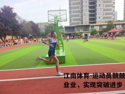 江南体育-运动员兢兢业业，实现突破进步