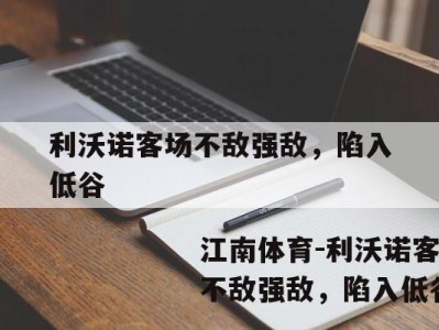 江南体育-利沃诺客场不敌强敌，陷入低谷