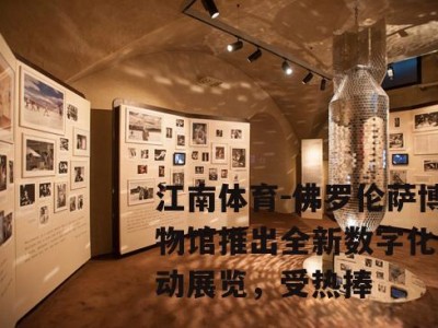 江南体育-佛罗伦萨博物馆推出全新数字化互动展览，受热捧