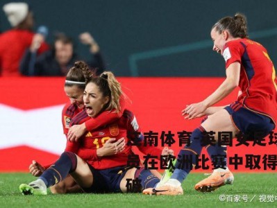 江南体育-英国女足球员在欧洲比赛中取得突破