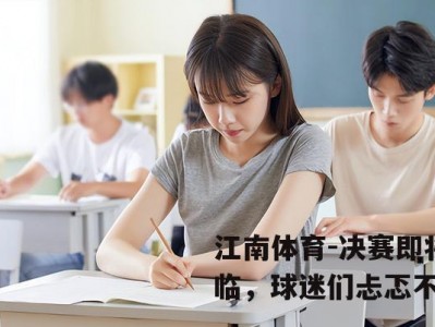 江南体育-决赛即将来临，球迷们忐忑不安