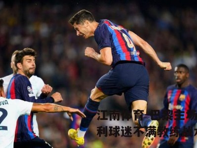 江南体育-巴黎主场失利球迷不满教练战术
