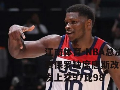 江南体育-NBA总决赛保罗缺席唐斯改打首发上交97比98