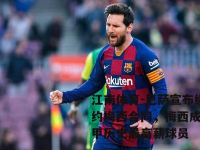 江南体育-巴萨宣布续约梅西合同，梅西成西甲历史最高薪球员