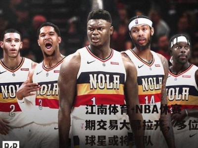 江南体育-NBA休赛期交易大幕拉开，多位球星或将离队