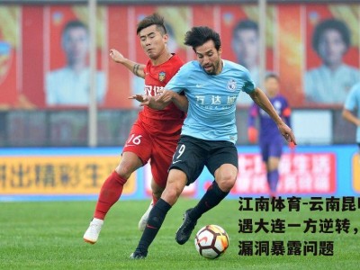 江南体育-云南昆明遭遇大连一方逆转，防守漏洞暴露问题