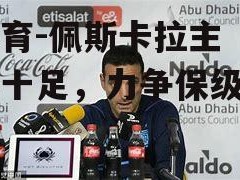 江南体育-佩斯卡拉主帅信心十足，力争保级成功