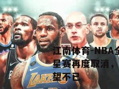 江南体育-NBA全明星赛再度取消，球迷失望不已