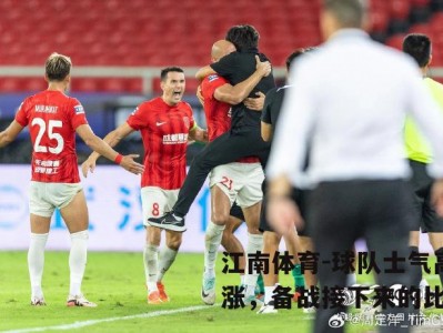 江南体育-球队士气高涨，备战接下来的比赛