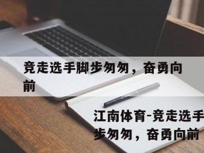 江南体育-竞走选手脚步匆匆，奋勇向前