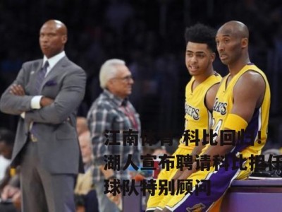 江南体育-科比回归！湖人宣布聘请科比担任球队特别顾问