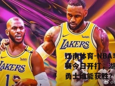 江南体育-NBA季后赛今日开打，湖人vs勇士谁能获胜？