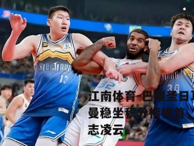 江南体育-巴黎圣日耳曼稳坐积分榜榜首，壮志凌云