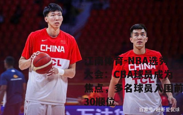 NBA选秀大会：CBA球员成为焦点，多名球员入围前30顺位