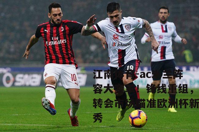 ac米兰阵容大变革！锋线重组，转会市场瞄准欧洲杯新秀