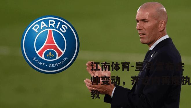 皇马宣布主帅变动，齐达内再度执教