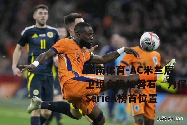 AC米兰后卫组合稳如磐石，力保SerieA榜首位置！