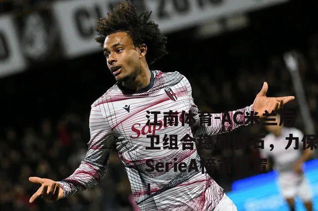 AC米兰后卫组合稳如磐石，力保SerieA榜首位置！