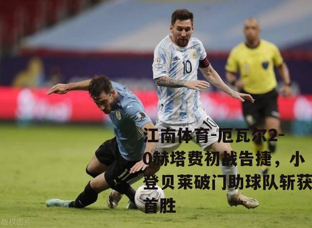 厄瓦尔2-0赫塔费初战告捷，小登贝莱破门助球队斩获首胜