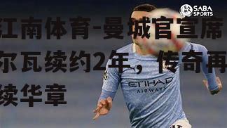曼城官宣席尔瓦续约2年，传奇再续华章