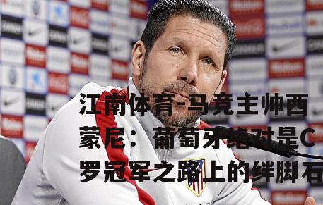 马竞主帅西蒙尼：葡萄牙绝对是C罗冠军之路上的绊脚石