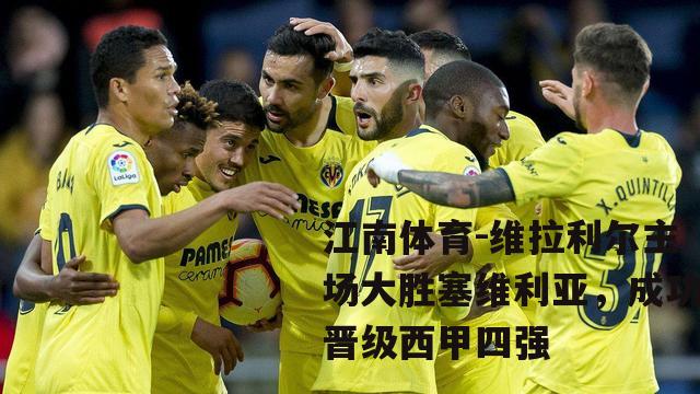 维拉利尔主场大胜塞维利亚，成功晋级西甲四强