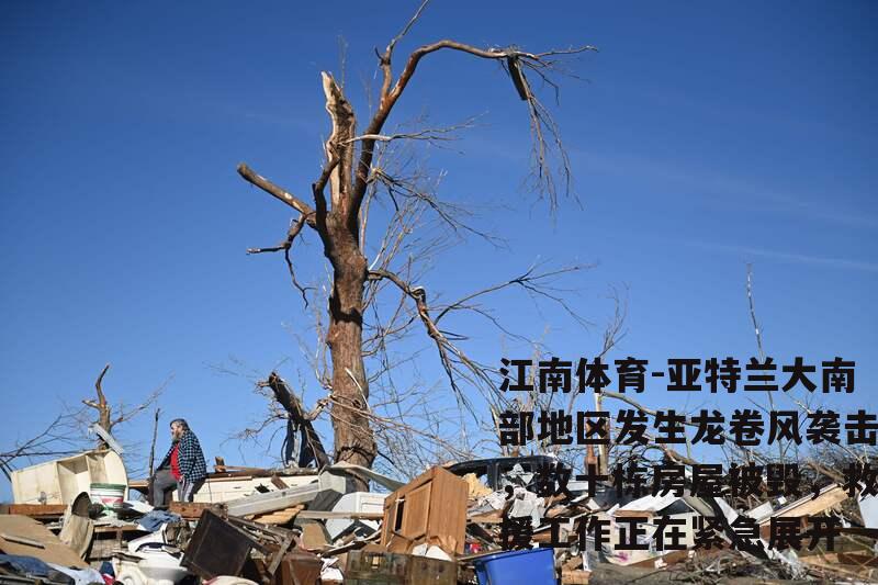 亚特兰大南部地区发生龙卷风袭击，数十栋房屋被毁，救援工作正在紧急展开