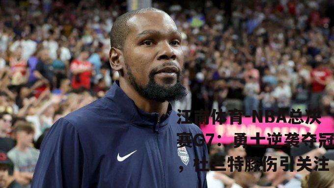 NBA总决赛G7：勇士逆袭夺冠，杜兰特膝伤引关注