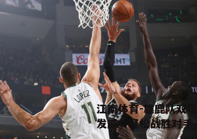 雄鹿队双塔发威，轻松战胜对手