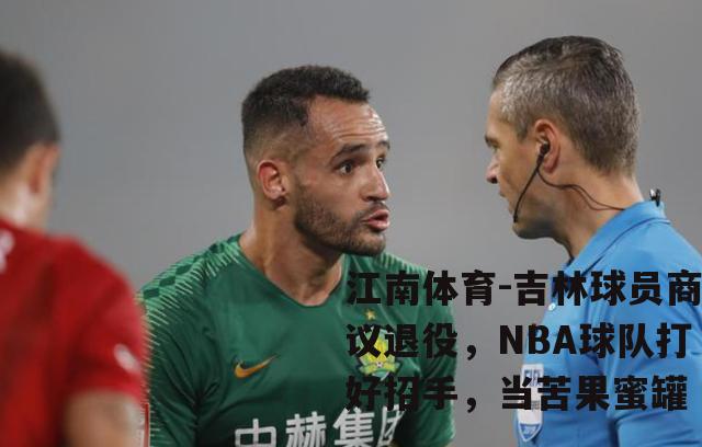 吉林球员商议退役，NBA球队打好招手，当苦果蜜罐