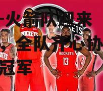 火箭队迎来关键时刻，全队齐心协力争夺总冠军