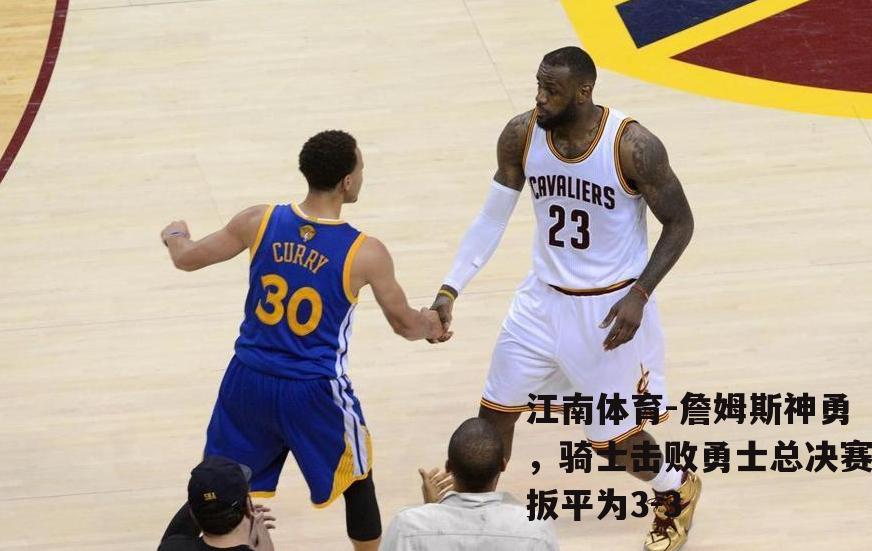 詹姆斯神勇，骑士击败勇士总决赛扳平为3-3