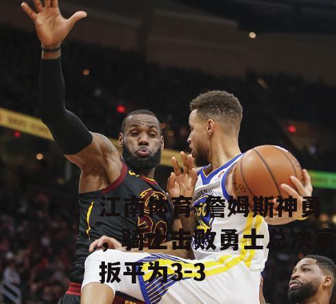 詹姆斯神勇，骑士击败勇士总决赛扳平为3-3