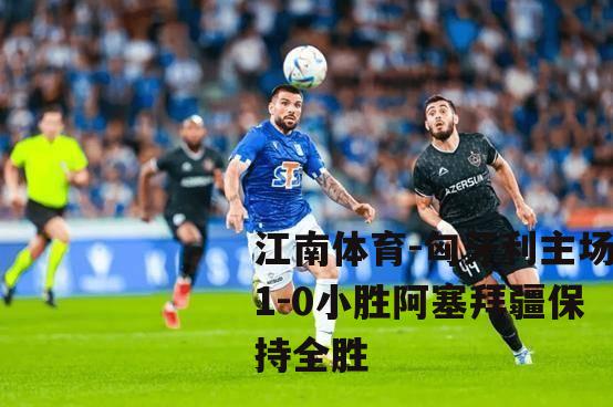 匈牙利主场1-0小胜阿塞拜疆保持全胜