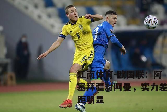 欧国联：阿塞拜疆对阿曼，实力差距明显