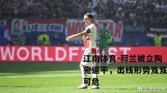 荷兰被立陶宛逼平，出线形势岌岌可危