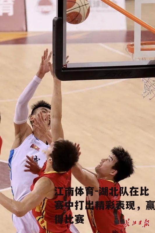 湖北队在比赛中打出精彩表现，赢得比赛