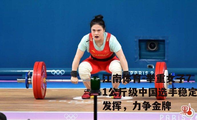 举重女子71公斤级中国选手稳定发挥，力争金牌