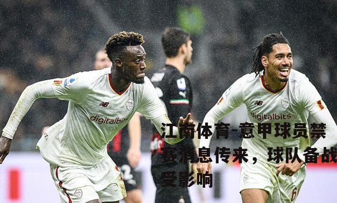 意甲球员禁赛消息传来，球队备战受影响