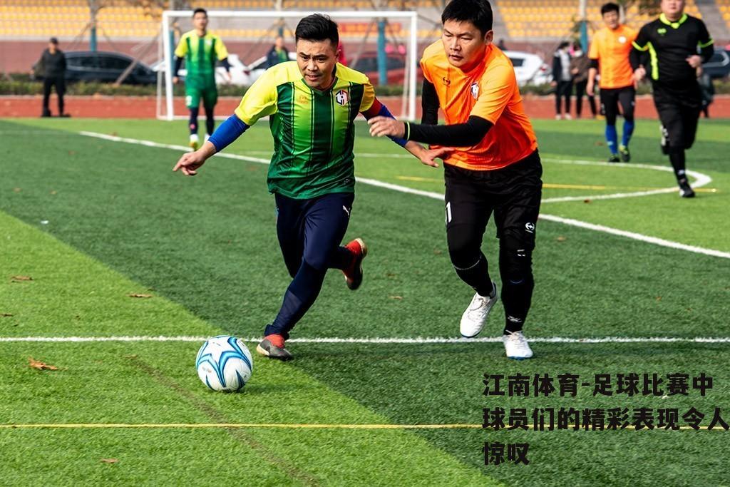足球比赛中球员们的精彩表现令人惊叹