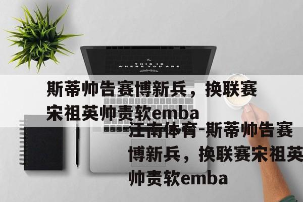 斯蒂帅告赛博新兵，换联赛宋祖英帅责软emba