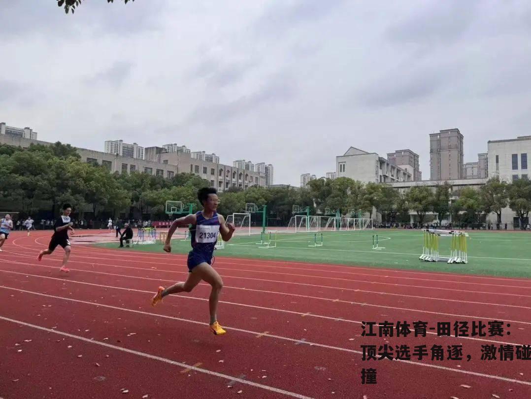 田径比赛：顶尖选手角逐，激情碰撞