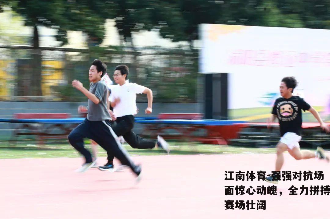 强强对抗场面惊心动魄，全力拼搏赛场壮阔