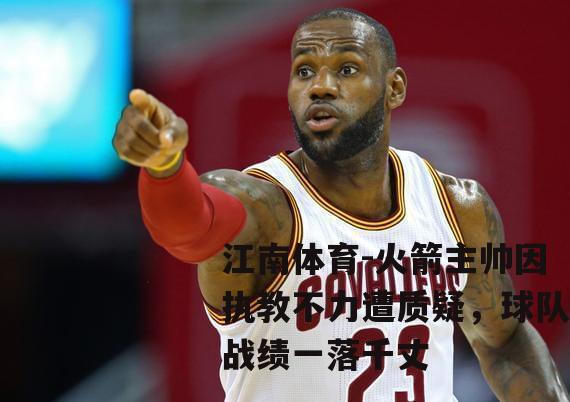 火箭主帅因执教不力遭质疑，球队战绩一落千丈
