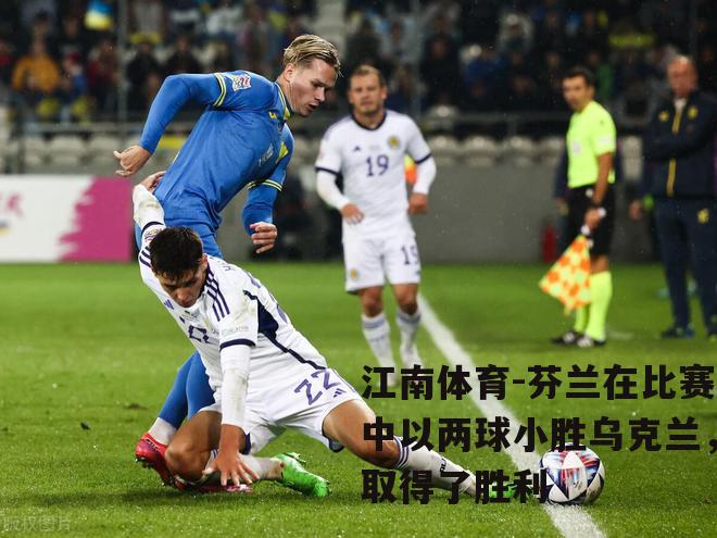 芬兰在比赛中以两球小胜乌克兰，取得了胜利