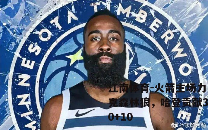 火箭主场力克森林狼，哈登贡献30+10